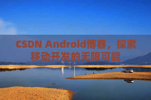 CSDN Android博客，探索移动开发的无限可能